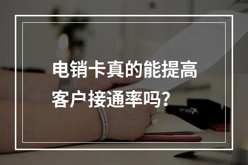 电销卡真的能提高客户接通率吗？