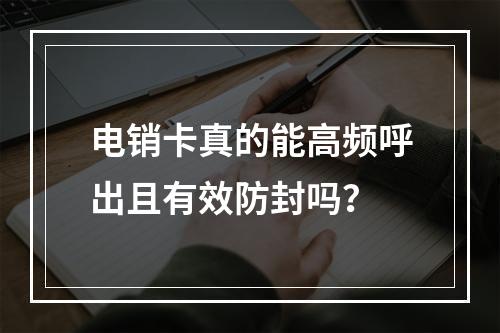 电销卡真的能高频呼出且有效防封吗？