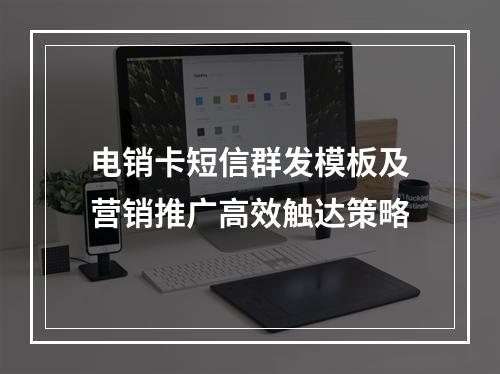 电销卡短信群发模板及营销推广高效触达策略