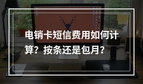 电销卡短信费用如何计算？按条还是包月？