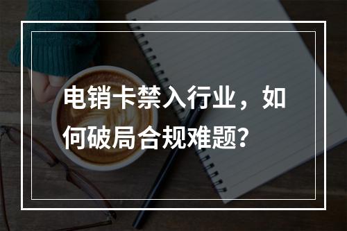 电销卡禁入行业，如何破局合规难题？
