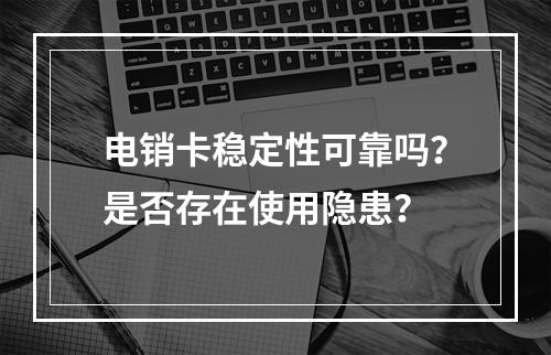 电销卡稳定性可靠吗？是否存在使用隐患？