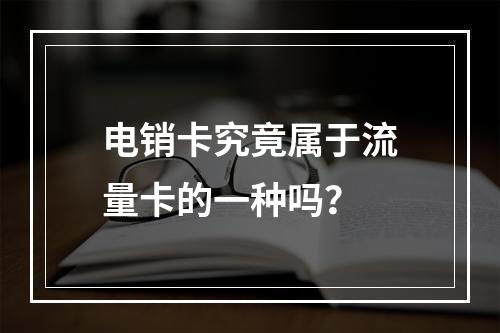 电销卡究竟属于流量卡的一种吗？