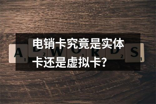 电销卡究竟是实体卡还是虚拟卡？