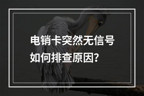 电销卡突然无信号如何排查原因？