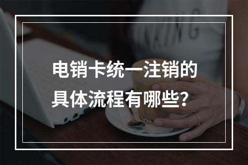 电销卡统一注销的具体流程有哪些？
