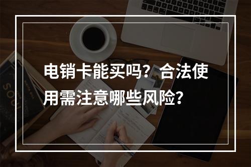 电销卡能买吗？合法使用需注意哪些风险？