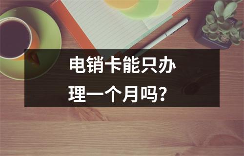 电销卡能只办理一个月吗？