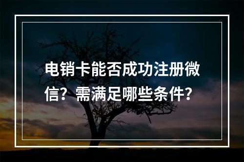 电销卡能否成功注册微信？需满足哪些条件？