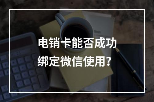 电销卡能否成功绑定微信使用？