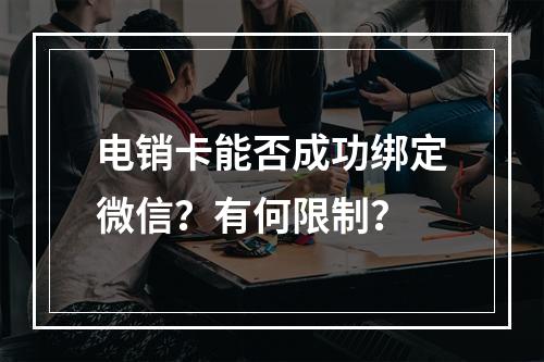 电销卡能否成功绑定微信？有何限制？