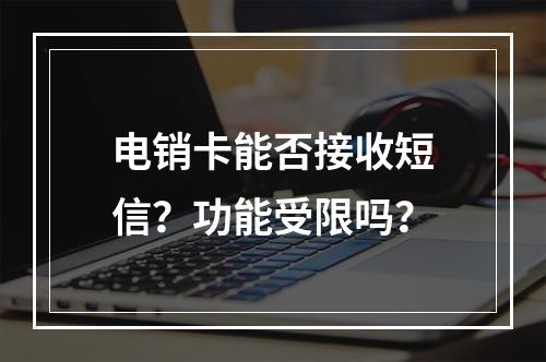 电销卡能否接收短信？功能受限吗？