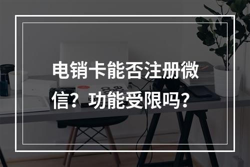电销卡能否注册微信？功能受限吗？