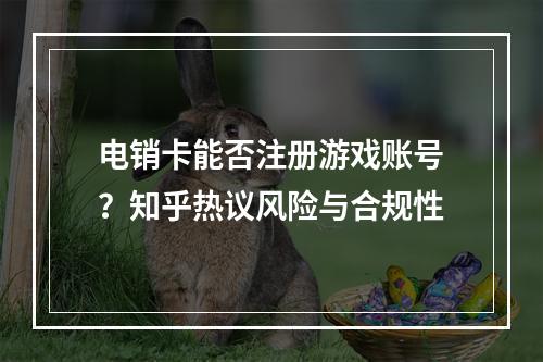电销卡能否注册游戏账号？知乎热议风险与合规性