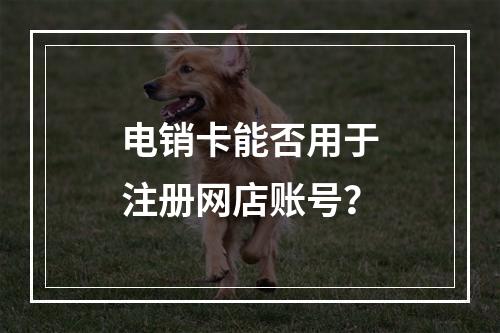 电销卡能否用于注册网店账号？