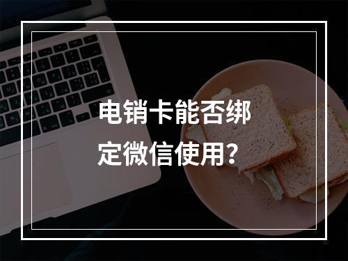 电销卡能否绑定微信使用？