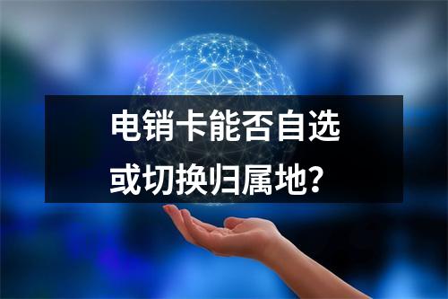 电销卡能否自选或切换归属地？