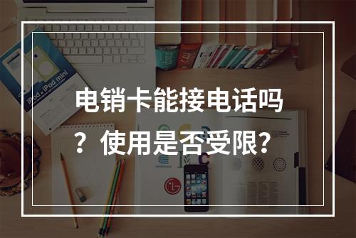 电销卡能接电话吗？使用是否受限？
