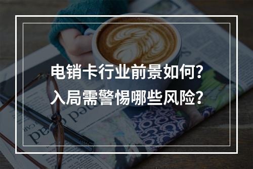 电销卡行业前景如何？入局需警惕哪些风险？