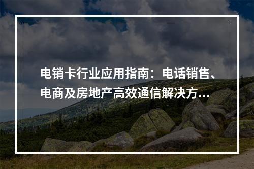 电销卡行业应用指南：电话销售、电商及房地产高效通信解决方案