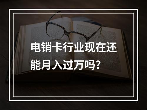电销卡行业现在还能月入过万吗？