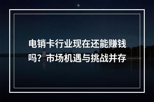 电销卡行业现在还能赚钱吗？市场机遇与挑战并存