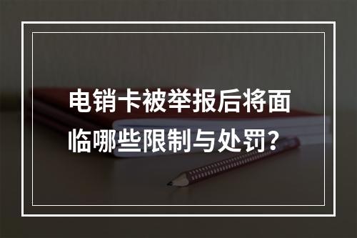 电销卡被举报后将面临哪些限制与处罚？
