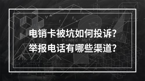 电销卡被坑如何投诉？举报电话有哪些渠道？