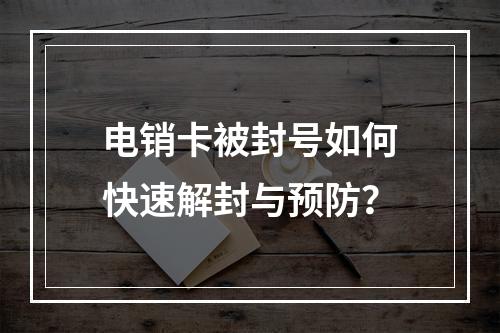 电销卡被封号如何快速解封与预防？
