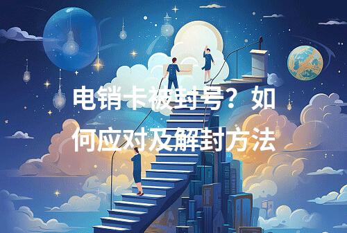 电销卡被封号？如何应对及解封方法