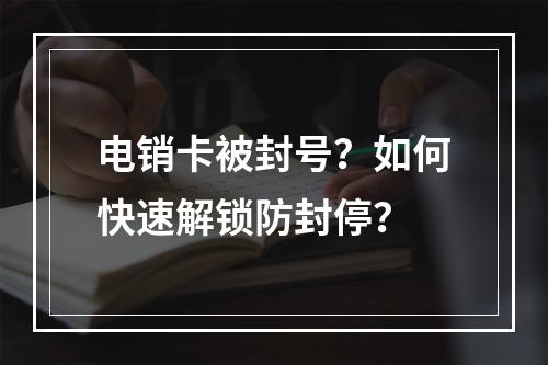 电销卡被封号？如何快速解锁防封停？