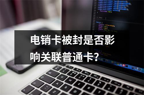 电销卡被封是否影响关联普通卡？