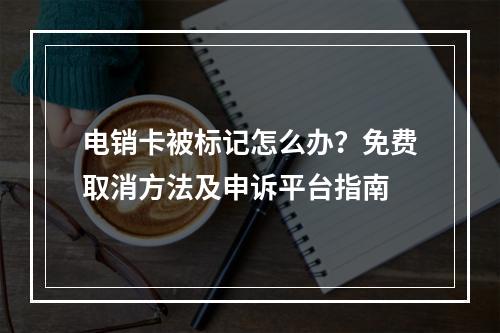 电销卡被标记怎么办？免费取消方法及申诉平台指南