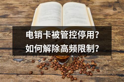 电销卡被管控停用？如何解除高频限制？
