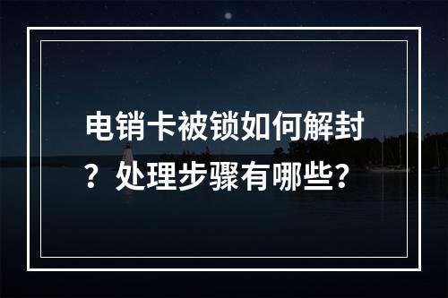 电销卡被锁如何解封？处理步骤有哪些？