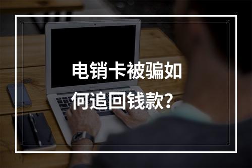 电销卡被骗如何追回钱款？
