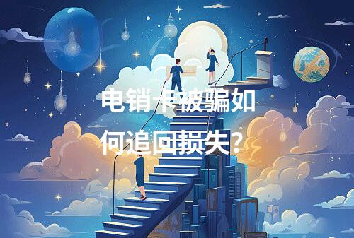 电销卡被骗如何追回损失？