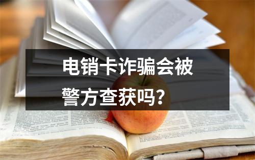 电销卡诈骗会被警方查获吗？