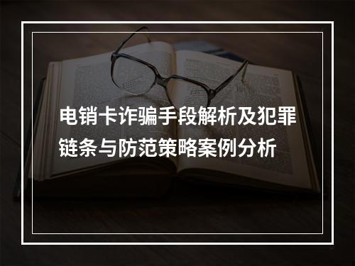 电销卡诈骗手段解析及犯罪链条与防范策略案例分析