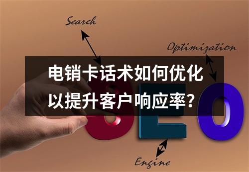 电销卡话术如何优化以提升客户响应率？