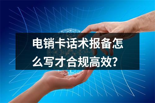 电销卡话术报备怎么写才合规高效？
