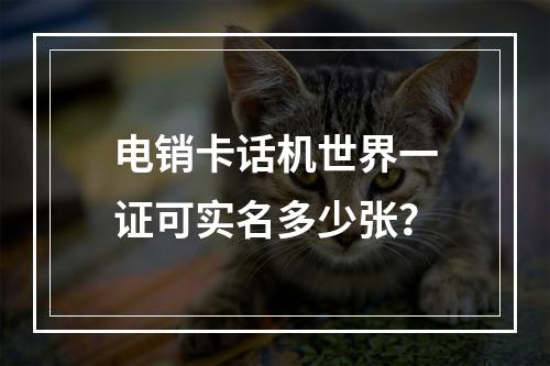 电销卡话机世界一证可实名多少张？