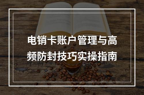 电销卡账户管理与高频防封技巧实操指南