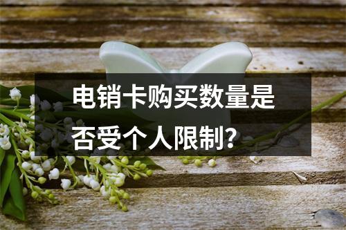 电销卡购买数量是否受个人限制？