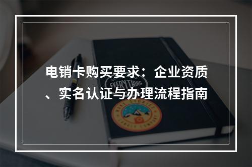 电销卡购买要求：企业资质、实名认证与办理流程指南