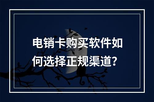 电销卡购买软件如何选择正规渠道？