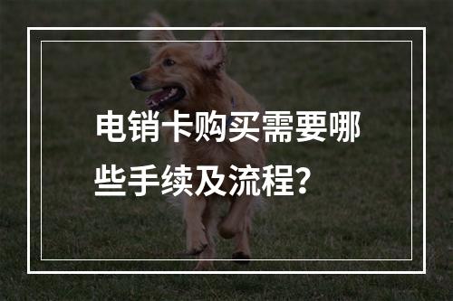 电销卡购买需要哪些手续及流程？