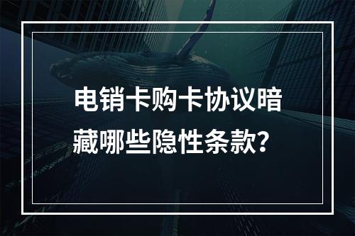 电销卡购卡协议暗藏哪些隐性条款？