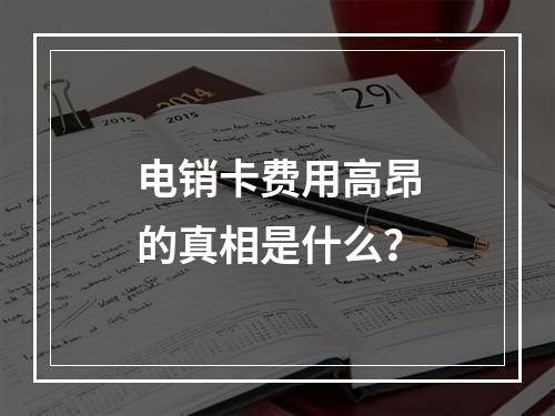 电销卡费用高昂的真相是什么？