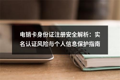 电销卡身份证注册安全解析：实名认证风险与个人信息保护指南